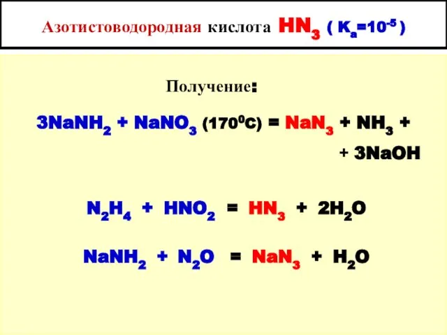 Азотистоводородная кислота HN3 ( Ka=10-5 ) Получение: 3NaNH2 + NaNO3 (1700C)