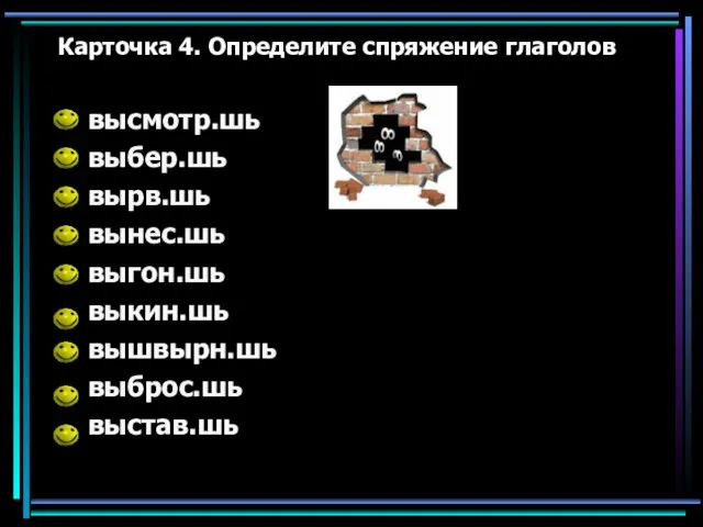 Карточка 4. Определите спряжение глаголов высмотр.шь выбер.шь вырв.шь вынес.шь выгон.шь выкин.шь вышвырн.шь выброс.шь выстав.шь