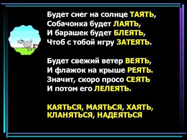 Будет снег на солнце ТАЯТЬ, Собачонка будет ЛАЯТЬ, И барашек будет