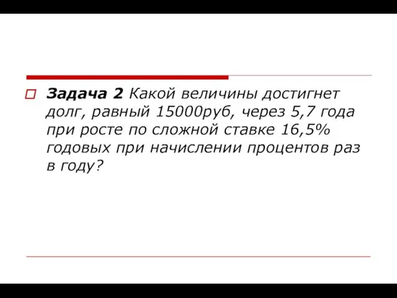 Задача 2 Какой величины достигнет долг, равный 15000руб, через 5,7 года