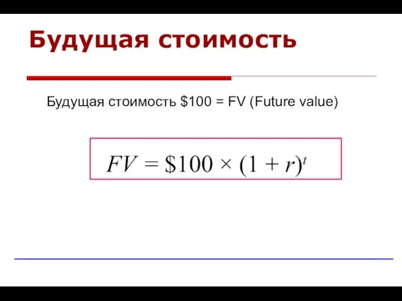 Будущая стоимость Будущая стоимость $100 = FV (Future value) FV = $100 × (1 + r)t