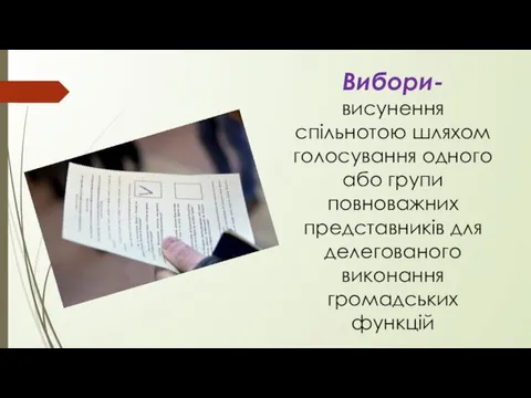 Вибори- висунення спільнотою шляхом голосування одного або групи повноважних представників для делегованого виконання громадських функцій