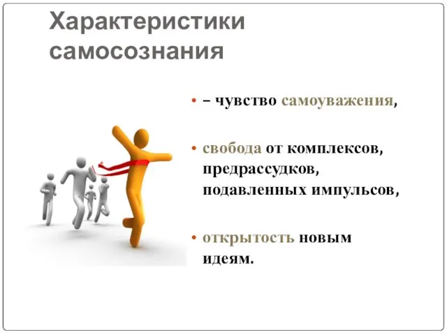 Характеристики самосознания – чувство самоуважения, свобода от комплексов, предрассудков, подавленных импульсов, открытость новым идеям.