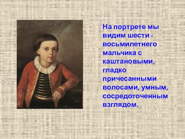 На портрете мы видим шести - восьмилетнего мальчика с каштановыми, гладко причесанными волосами, умным, сосредоточенным взглядом.