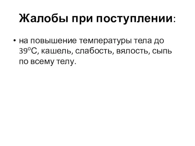 Жалобы при поступлении: на повышение температуры тела до 39оС, кашель, слабость, вялость, сыпь по всему телу.