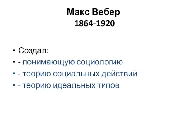 Макс Вебер 1864-1920 Создал: - понимающую социологию - теорию социальных действий - теорию идеальных типов