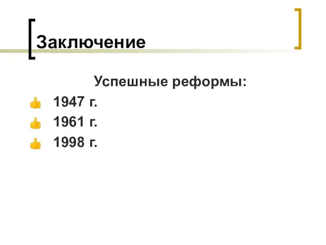 Заключение Успешные реформы: 1947 г. 1961 г. 1998 г.