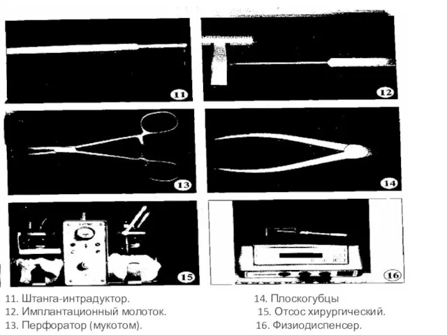 11. Штанга-интрадуктор. 14. Плоскогубцы 12. Имплантационный молоток. 15. Отсос хирургический. 13. Перфоратор (мукотом). 16. Физиодиспенсер.