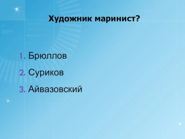 Художник маринист? 1. Брюллов 2. Суриков 3. Айвазовский