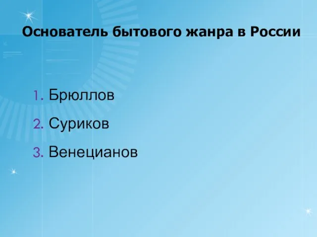 Основатель бытового жанра в России 1. Брюллов 2. Суриков 3. Венецианов