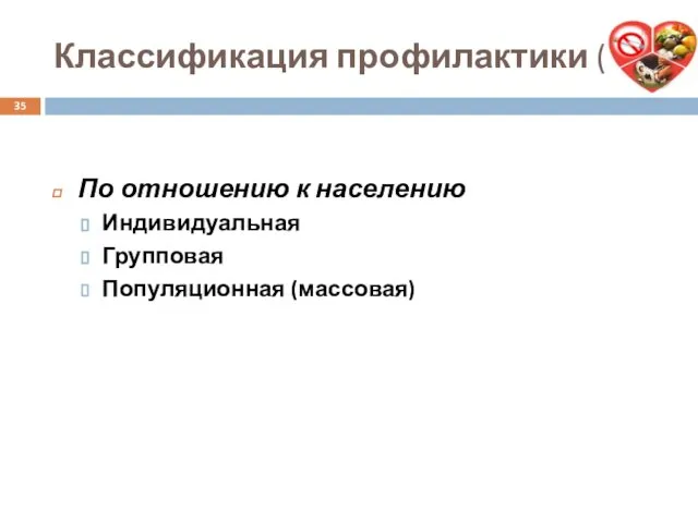 Классификация профилактики (4) По отношению к населению Индивидуальная Групповая Популяционная (массовая)