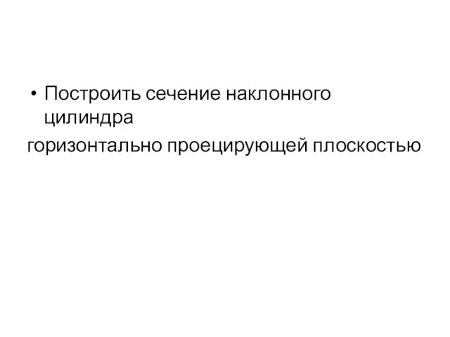 Построить сечение наклонного цилиндра горизонтально проецирующей плоскостью