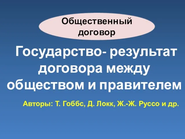 Общественный договор Государство- результат договора между обществом и правителем Авторы: Т.