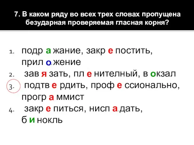 7. В каком ряду во всех трех словах пропущена безударная проверяемая