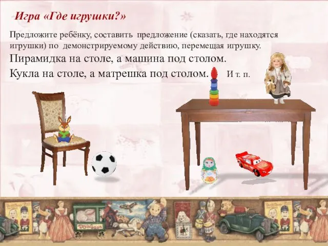 Игра «Где игрушки?» Предложите ребёнку, составить предложение (сказать, где находятся игрушки)