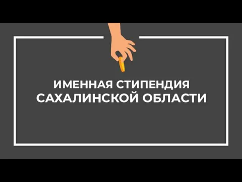 ИМЕННАЯ СТИПЕНДИЯ САХАЛИНСКОЙ ОБЛАСТИ