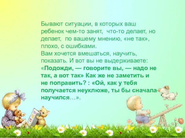 Бывают ситуации, в которых ваш ребенок чем-то занят, что-то делает, но