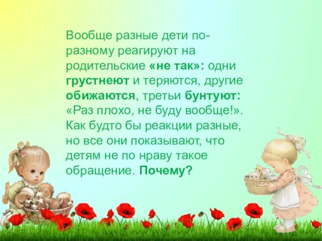 Вообще разные дети по-разному реагируют на родительские «не так»: одни грустнеют