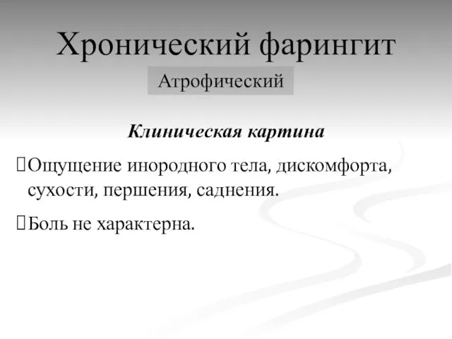 Хронический фарингит Атрофический Клиническая картина Ощущение инородного тела, дискомфорта, сухости, першения, саднения. Боль не характерна.