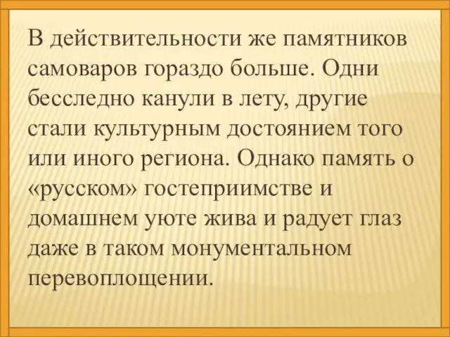 В действительности же памятников самоваров гораздо больше. Одни бесследно канули в