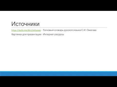 Источники https://gufo.me/dict/ozhegov - Толковый словарь русского языка С.И. Ожегова Картинки для презентации - Интернет-ресурсы