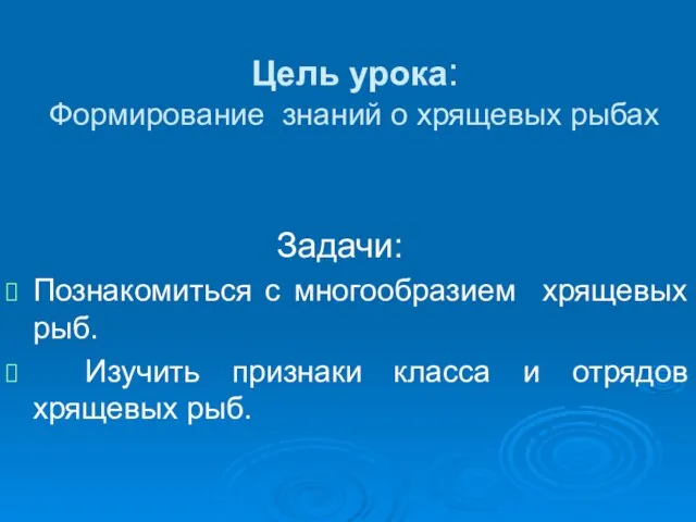 Цель урока: Формирование знаний о хрящевых рыбах Задачи: Познакомиться с многообразием