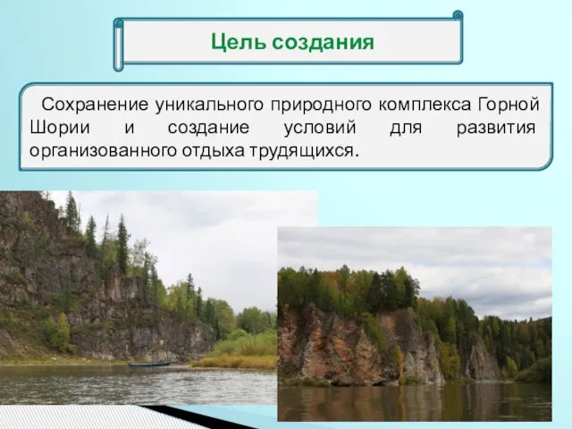 Цель создания Сохранение уникального природного комплекса Горной Шории и создание условий для развития организованного отдыха трудящихся.