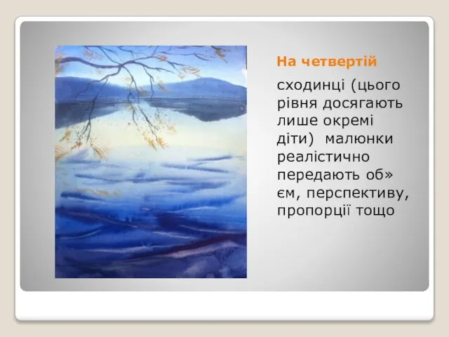 На четвертій сходинці (цього рівня досягають лише окремі діти) малюнки реалістично передають об»єм, перспективу, пропорції тощо