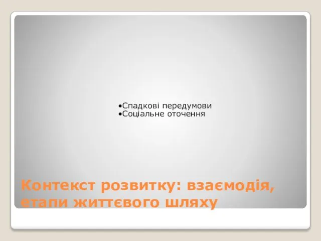 Контекст розвитку: взаємодія, етапи життєвого шляху Спадкові передумови Соціальне оточення