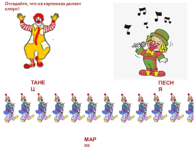 Отгадайте, что на картинках делает клоун? ТАНЕЦ МАРШ ПЕСНЯ
