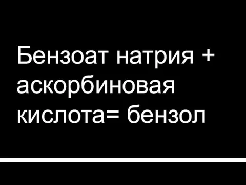 Бензоат натрия + аскорбиновая кислота= бензол