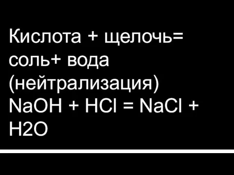 Кислота + щелочь= соль+ вода (нейтрализация) NaOH + HCl = NaCl + H2O