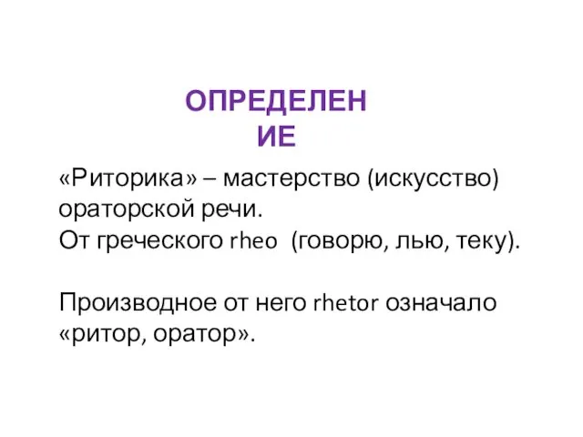 ОПРЕДЕЛЕНИЕ «Риторика» – мастерство (искусство) ораторской речи. От греческого rheo (говорю,