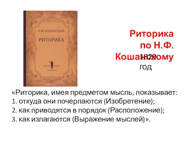 Риторика по Н.Ф. Кошанскому «Риторика, имея предметом мысль, показывает: 1. откуда