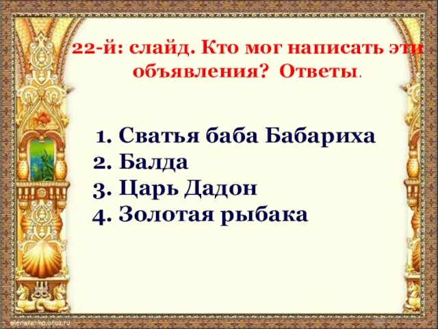 22-й: слайд. Кто мог написать эти объявления? Ответы. Сватья баба Бабариха Балда Царь Дадон Золотая рыбака