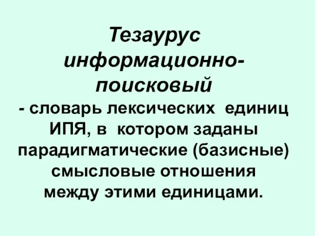 Тезаурус информационно-поисковый - словарь лексических единиц ИПЯ, в котором заданы парадигматические