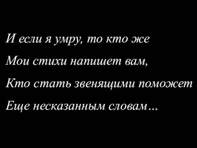 И если я умру, то кто же Мои стихи напишет вам,