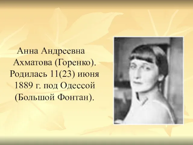 Анна Андреевна Ахматова (Горенко). Родилась 11(23) июня 1889 г. под Одессой (Большой Фонтан).