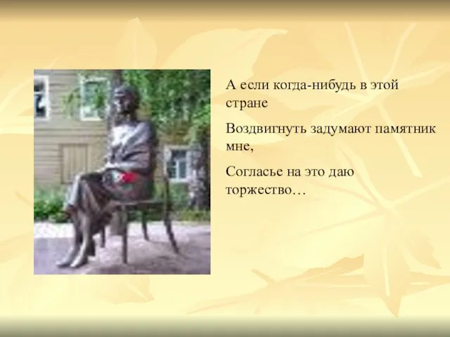 А если когда-нибудь в этой стране Воздвигнуть задумают памятник мне, Согласье на это даю торжество…