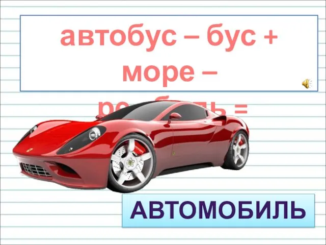 автобус – бус + море – ре +биль = АВТОМОБИЛЬ