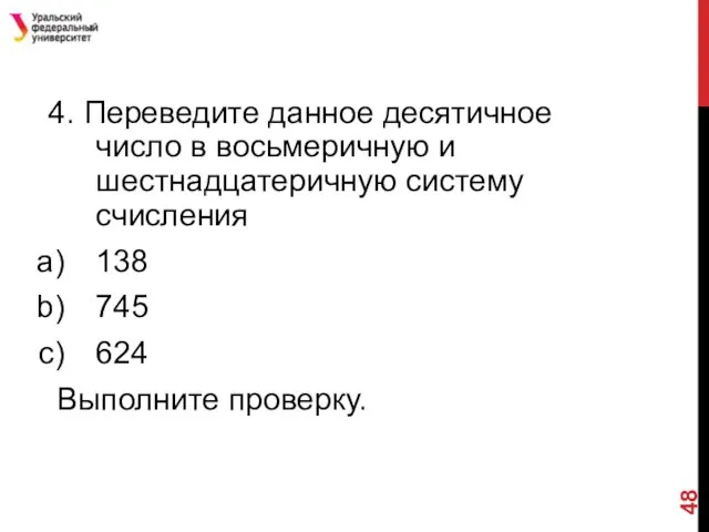 4. Переведите данное десятичное число в восьмеричную и шестнадцатеричную систему счисления 138 745 624 Выполните проверку.