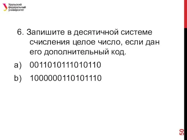 6. Запишите в десятичной системе счисления целое число, если дан его дополнительный код. 0011010111010110 1000000110101110