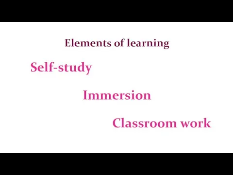 Elements of learning Self-study Immersion Classroom work