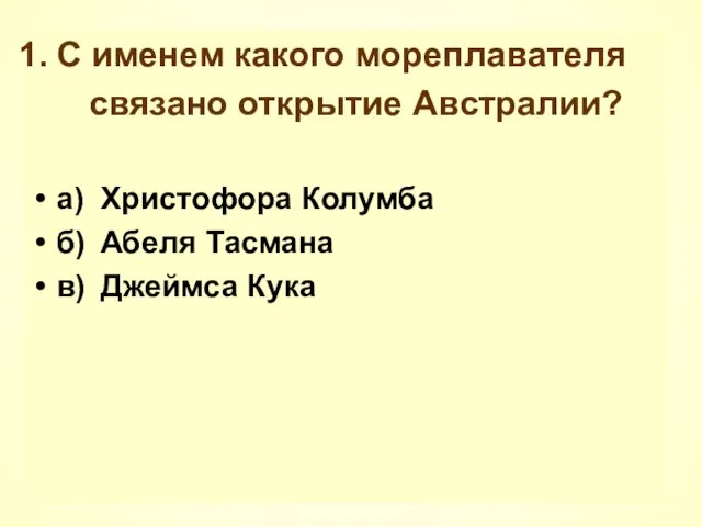 С именем какого мореплавателя связано открытие Австралии? а) Христофора Колумба б) Абеля Тасмана в) Джеймса Кука