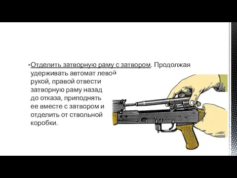 Отделить затворную раму с затвором. Продолжая удерживать автомат левой рукой, правой