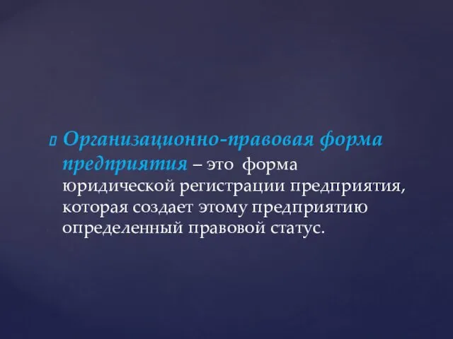 Организационно-правовая форма предприятия – это форма юридической регистрации предприятия, которая создает этому предприятию определенный правовой статус.