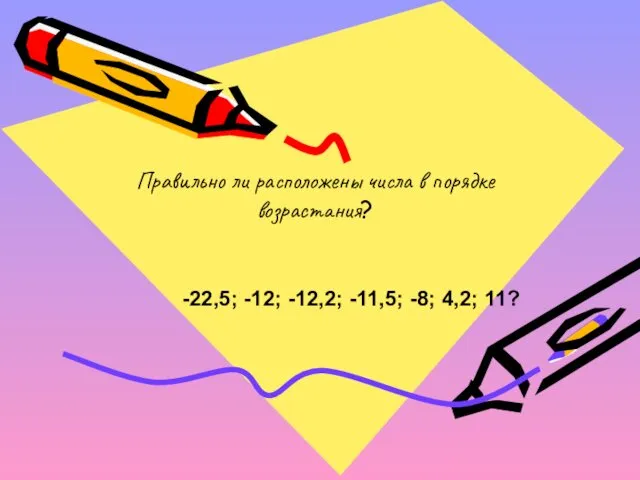 Правильно ли расположены числа в порядке возрастания? -22,5; -12; -12,2; -11,5; -8; 4,2; 11?