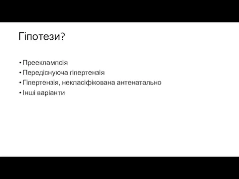 Гіпотези? Прееклампсія Передіснуюча гіпертензія Гіпертензія, некласіфікована антенатально Інші варіанти