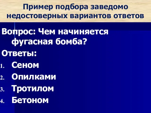 Пример подбора заведомо недостоверных вариантов ответов Вопрос: Чем начиняется фугасная бомба? Ответы: Сеном Опилками Тротилом Бетоном