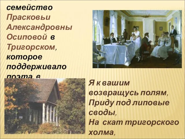 Друзьями стало и « милое» семейство Прасковьи Александровны Осиповой в Тригорском,